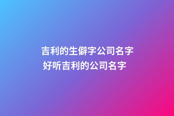 吉利的生僻字公司名字 好听吉利的公司名字-第1张-公司起名-玄机派